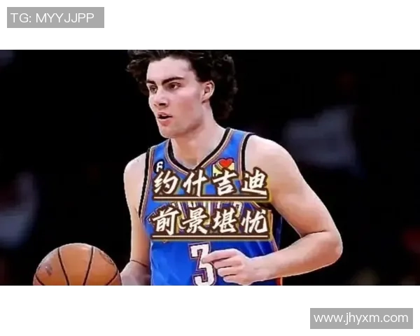 约什吉迪助力球队崛起展现全能才华引领未来篮球新星之路