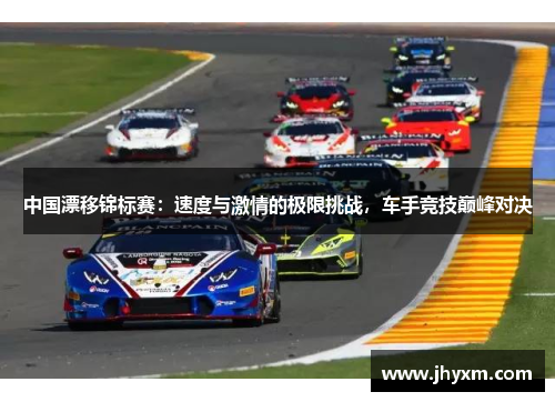 中国漂移锦标赛：速度与激情的极限挑战，车手竞技巅峰对决