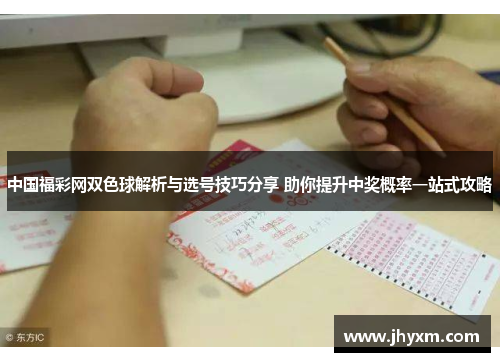 中国福彩网双色球解析与选号技巧分享 助你提升中奖概率一站式攻略