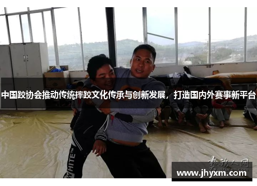 中国跤协会推动传统摔跤文化传承与创新发展，打造国内外赛事新平台