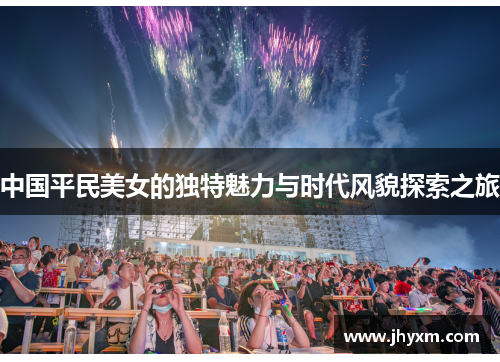 中国平民美女的独特魅力与时代风貌探索之旅