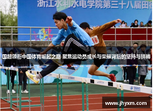 国超领衔中国体育崛起之路 聚焦运动员成长与荣耀背后的坚持与拼搏