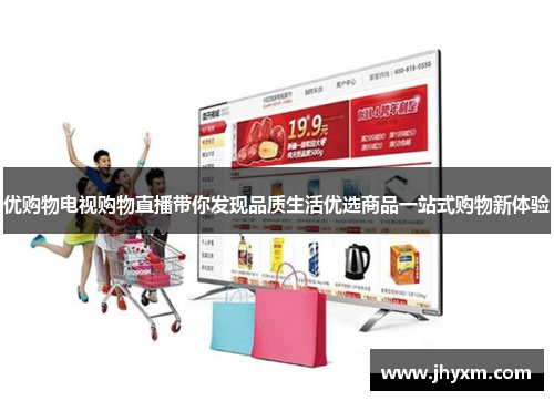 优购物电视购物直播带你发现品质生活优选商品一站式购物新体验