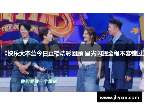 《快乐大本营今日直播精彩回顾 星光闪耀全程不容错过》