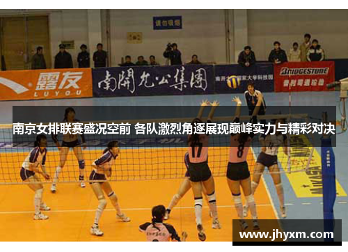 南京女排联赛盛况空前 各队激烈角逐展现巅峰实力与精彩对决